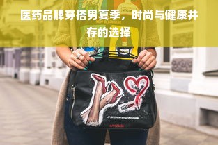 医药品牌穿搭男夏季，时尚与健康并存的选择