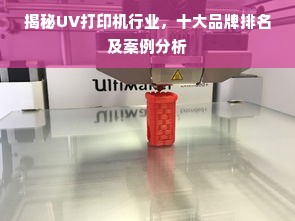 揭秘UV打印机行业，十大品牌排名及案例分析