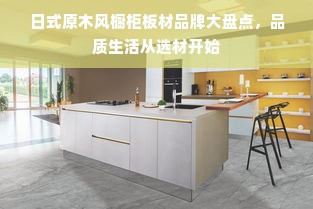 日式原木风橱柜板材品牌大盘点，品质生活从选材开始