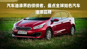 汽车油漆界的佼佼者，盘点全球知名汽车油漆品牌