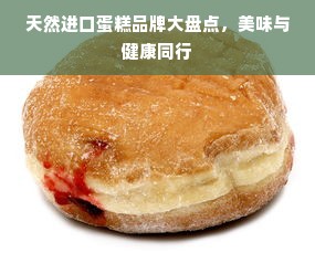 天然进口蛋糕品牌大盘点，美味与健康同行