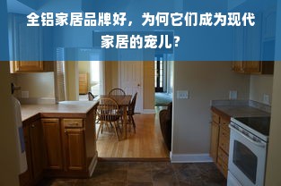 全铝家居品牌好，为何它们成为现代家居的宠儿？