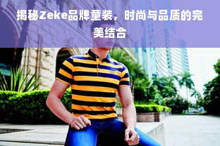 揭秘Zeke品牌童装，时尚与品质的完美结合