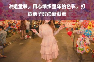 洪姐童装，用心编织童年的色彩，打造亲子时尚新潮流