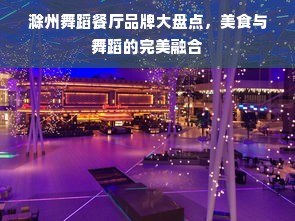 滁州舞蹈餐厅品牌大盘点，美食与舞蹈的完美融合