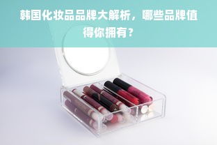 韩国化妆品品牌大解析，哪些品牌值得你拥有？