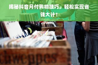 揭秘抖音月付购物技巧，轻松实现省钱大计！