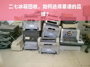 二七冰箱回收，如何选择靠谱的品牌？