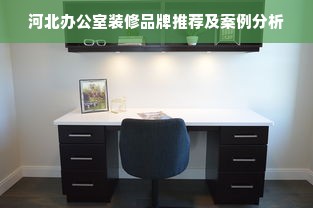 河北办公室装修品牌推荐及案例分析