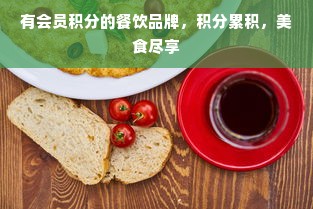 有会员积分的餐饮品牌，积分累积，美食尽享