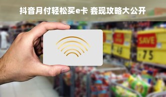 抖音月付轻松买e卡 套现攻略大公开