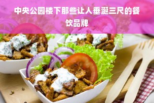 中央公园楼下那些让人垂涎三尺的餐饮品牌