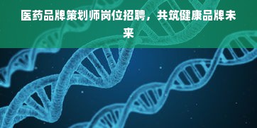 医药品牌策划师岗位招聘，共筑健康品牌未来