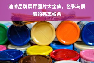 油漆品牌展厅图片大全集，色彩与质感的完美融合