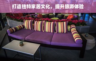 打造独特家居文化，提升旅游体验
