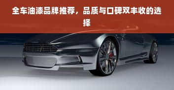 全车油漆品牌推荐，品质与口碑双丰收的选择