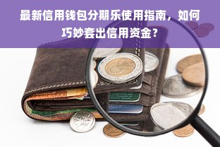 最新信用钱包分期乐使用指南，如何巧妙套出信用资金？