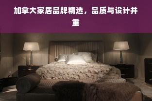 加拿大家居品牌精选，品质与设计并重
