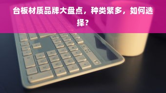 台板材质品牌大盘点，种类繁多，如何选择？