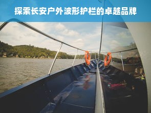 探索长安户外波形护栏的卓越品牌