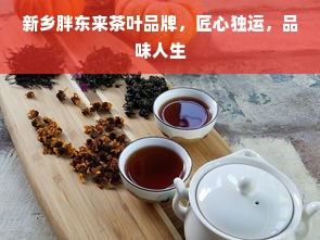 新乡胖东来茶叶品牌，匠心独运，品味人生