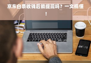 京东白条收钱后能提现吗？一文搞懂！