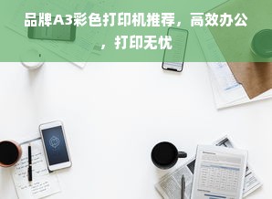 品牌A3彩色打印机推荐，高效办公，打印无忧