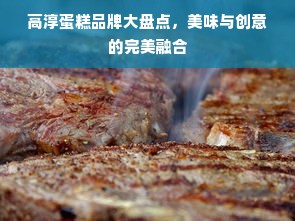 高淳蛋糕品牌大盘点，美味与创意的完美融合
