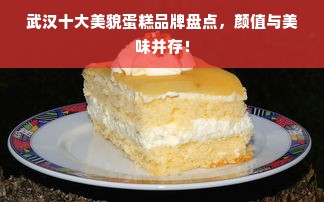 武汉十大美貌蛋糕品牌盘点，颜值与美味并存！