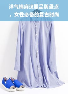 洋气棉麻汉服品牌盘点，女性必备的复古时尚单品