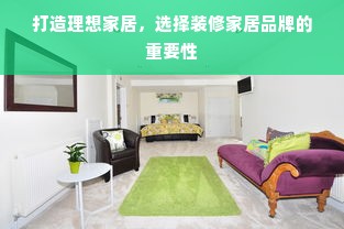 打造理想家居，选择装修家居品牌的重要性