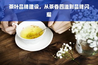 茶叶品牌建设，从茶香四溢到品牌闪耀