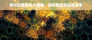 茶叶品牌颜色大揭秘，色彩背后的品牌故事