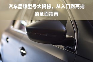 汽车品牌型号大揭秘，从入门到高端的全面指南