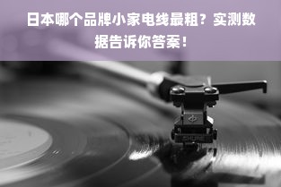 日本哪个品牌小家电线最粗？实测数据告诉你答案！