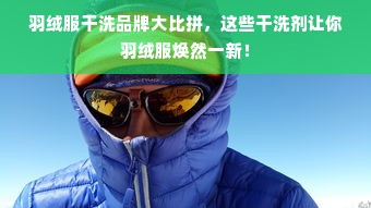 羽绒服干洗品牌大比拼，这些干洗剂让你羽绒服焕然一新！