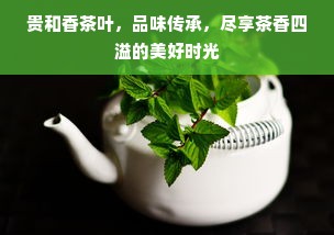 贵和香茶叶，品味传承，尽享茶香四溢的美好时光