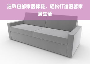 选购包邮家居棉鞋，轻松打造温馨家居生活