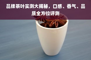 品牌茶叶实测大揭秘，口感、香气、品质全方位评测