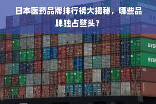 日本医药品牌排行榜大揭秘，哪些品牌独占鳌头？