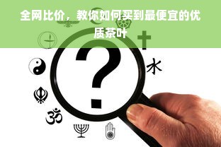 全网比价，教你如何买到最便宜的优质茶叶
