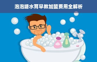 泡泡塘水育早教加盟费用全解析