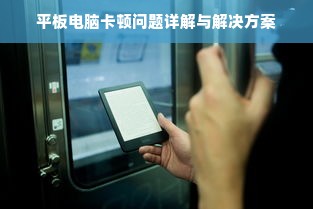 平板电脑卡顿问题详解与解决方案