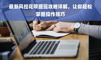 最新风控花呗提现攻略详解，让你轻松掌握操作技巧