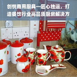 创悦商用厨具—匠心独运，打造餐饮行业高品质厨房解决方案