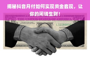 揭秘抖音月付如何实现资金套现，让你的闲钱生财！