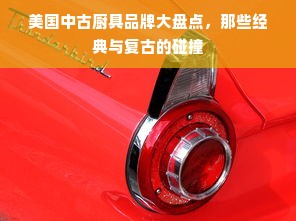 美国中古厨具品牌大盘点，那些经典与复古的碰撞