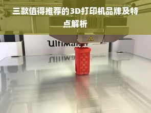 三款值得推荐的3D打印机品牌及特点解析