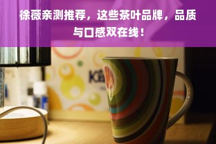 徐薇亲测推荐，这些茶叶品牌，品质与口感双在线！