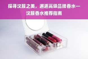 探寻汉服之美，邂逅高级品牌香水—汉服香水推荐指南